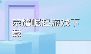 荣耀崛起游戏下载