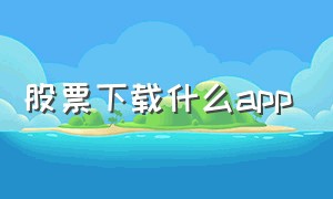 股票下载什么app