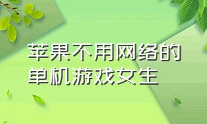 苹果不用网络的单机游戏女生