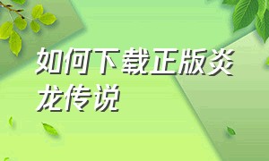 如何下载正版炎龙传说（炎龙传说论坛）