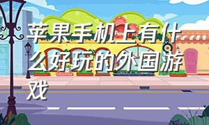 苹果手机上有什么好玩的外国游戏