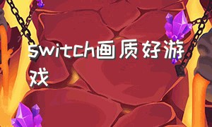 switch画质好游戏（switch画质最好游戏）