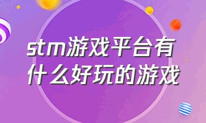 stm游戏平台有什么好玩的游戏