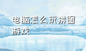 电脑怎么玩拼图游戏