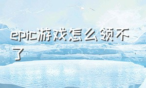 epic游戏怎么领不了