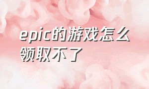 epic的游戏怎么领取不了