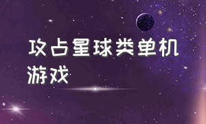 攻占星球类单机游戏（一款星球占领类单机小型游戏）