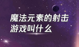 魔法元素的射击游戏叫什么（带有击杀特效的射击游戏）