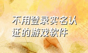 不用登录实名认证的游戏软件