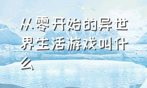 从零开始的异世界生活游戏叫什么