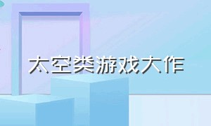 太空类游戏大作（太空类游戏大作排行榜）