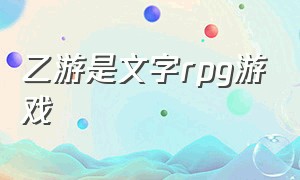 乙游是文字rpg游戏（乙游是文字rpg游戏嘛）