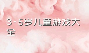 3-5岁儿童游戏大全