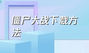 僵尸大战下载方法（僵尸大战僵尸下载入口）