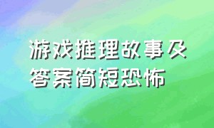 游戏推理故事及答案简短恐怖