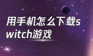 用手机怎么下载switch游戏