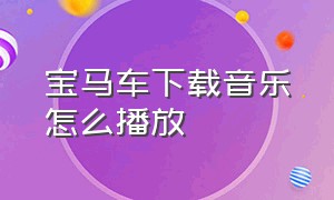 宝马车下载音乐怎么播放