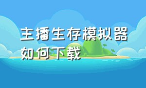 主播生存模拟器如何下载