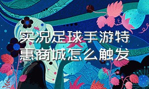 实况足球手游特惠商城怎么触发