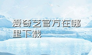 爱奇艺官方在哪里下载