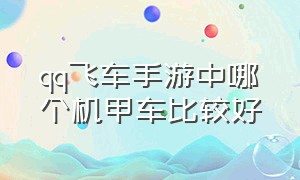 qq飞车手游中哪个机甲车比较好