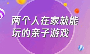 两个人在家就能玩的亲子游戏