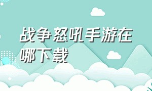 战争怒吼手游在哪下载（战争怒吼手游兑换码）