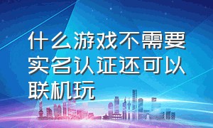 什么游戏不需要实名认证还可以联机玩