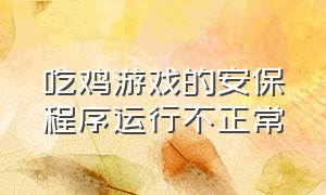 吃鸡游戏的安保程序运行不正常