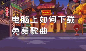 电脑上如何下载免费歌曲