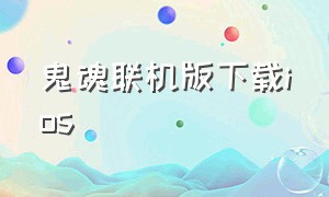 鬼魂联机版下载ios（鬼魂游戏苹果系统怎么下载）