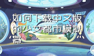 如何下载中文版的少女都市模拟器