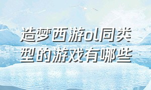 造梦西游ol同类型的游戏有哪些