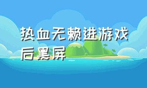 热血无赖进游戏后黑屏