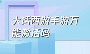 大话西游手游万能激活码（大话西游手游万能激活码是多少）