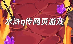 水浒q传网页游戏（水浒q传端游官网）