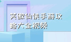 笑傲仙侠手游攻略大全视频