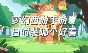 梦幻西游手游夏日时装哪个好看