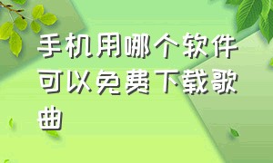 手机用哪个软件可以免费下载歌曲