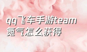 qq飞车手游team氮气怎么获得