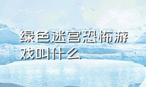 绿色迷宫恐怖游戏叫什么