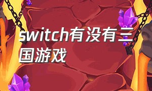 switch有没有三国游戏（switch三国题材游戏有哪些）
