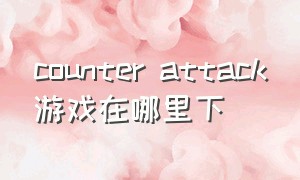 counter attack游戏在哪里下