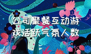 公司聚餐互动游戏活跃气氛人数