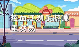 热血江湖手游哪里交易