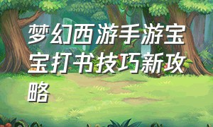 梦幻西游手游宝宝打书技巧新攻略