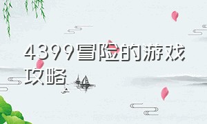 4399冒险的游戏攻略（4399冒险的游戏攻略有哪些）