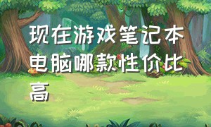 现在游戏笔记本电脑哪款性价比高