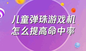 儿童弹珠游戏机怎么提高命中率