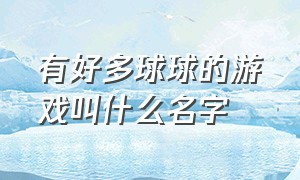 有好多球球的游戏叫什么名字